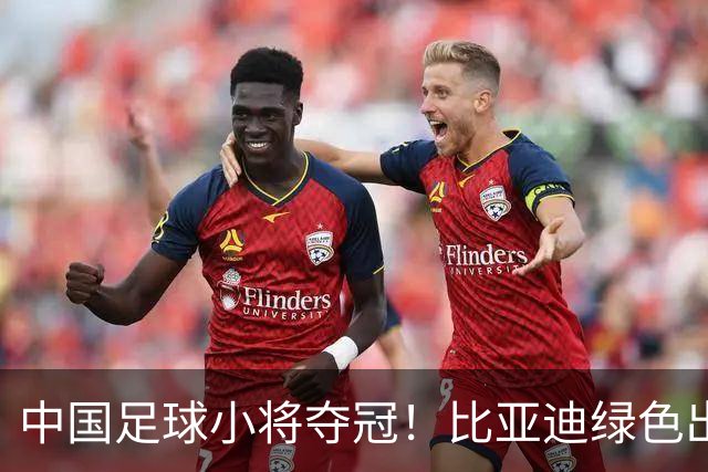 中国足球小将夺冠！比亚迪绿色出行为梦想护航，实力双向奔赴