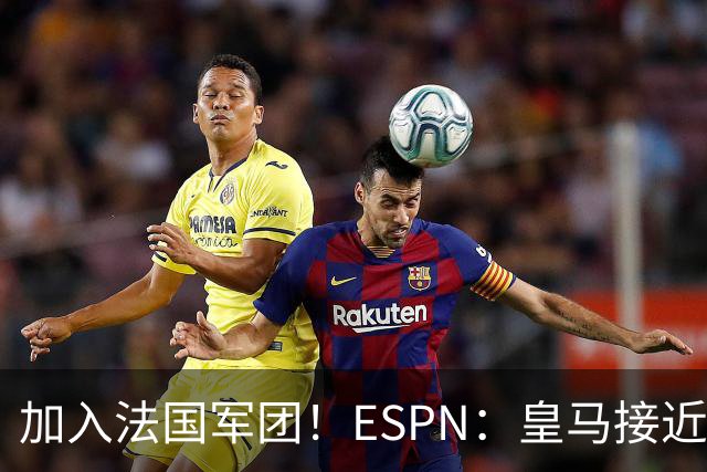 加入法国军团！ESPN：皇马接近签下科纳特，他对加盟皇马非常兴奋
