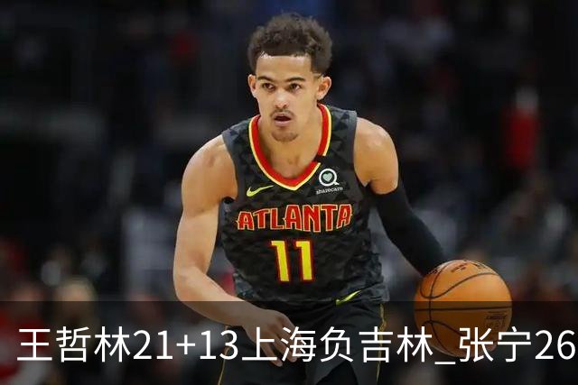 王哲林21+13上海负吉林 张宁26分山西大胜同曦