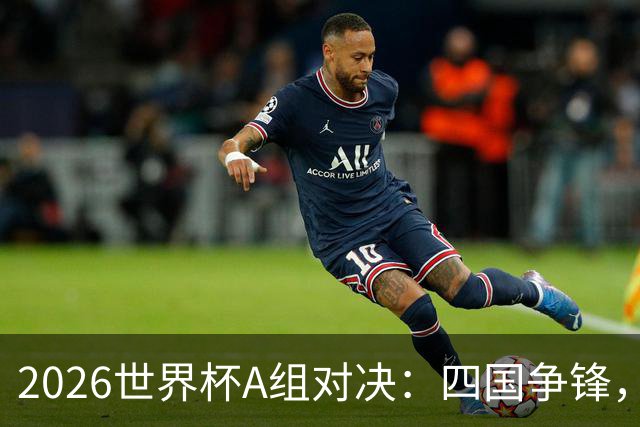 2026世界杯A组对决：四国争锋，谁能逆袭成王？
